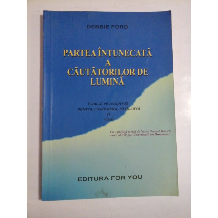 PARTEA  INTUNECATA  A  CAUTATORILOR  DE  LUMINA (Cum sa va recuperati puterea, creativitatea, stralucirea si visele)  -  Debbie  FORD  